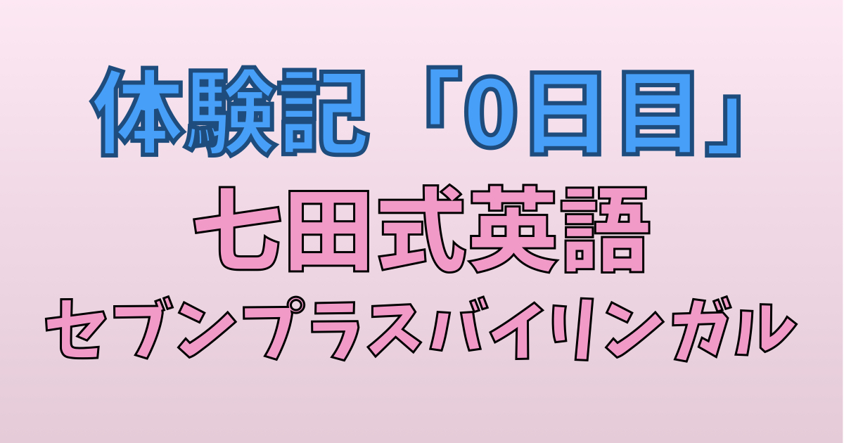 セブンプラスバイリンガル　体験記0日目